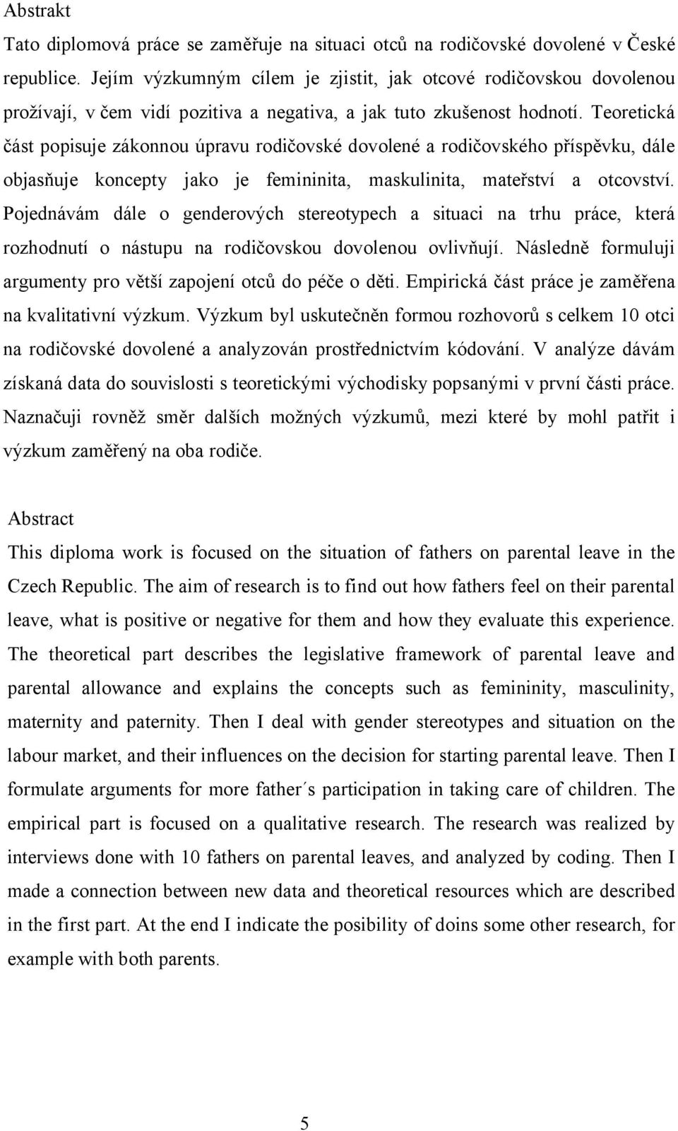 Teoretická část popisuje zákonnou úpravu rodičovské dovolené a rodičovského příspěvku, dále objasňuje koncepty jako je femininita, maskulinita, mateřství a otcovství.