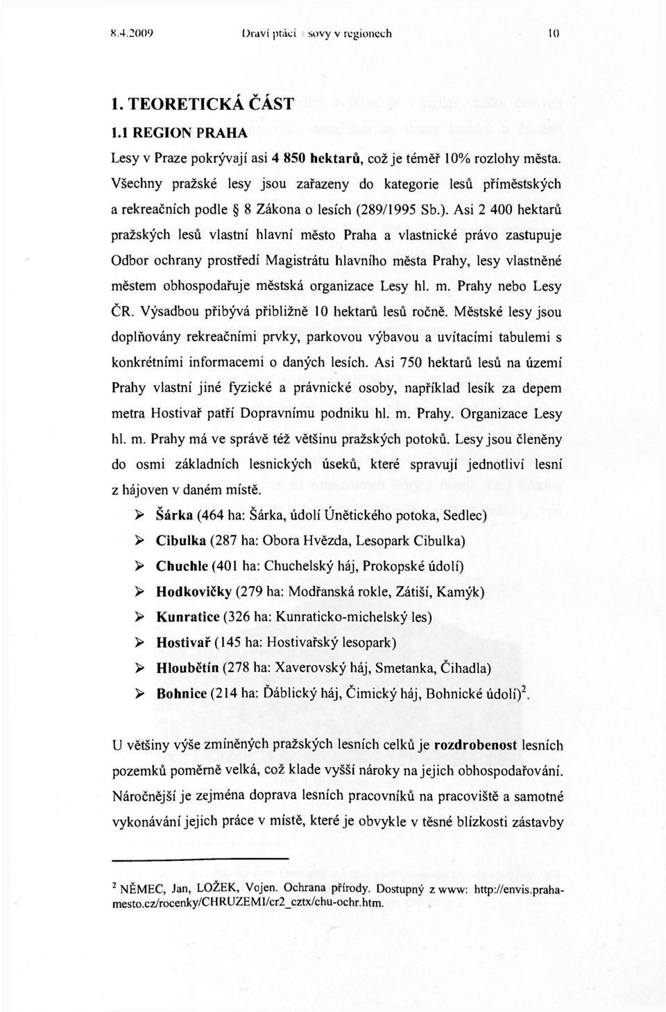 Asi 2 400 hektarů pražských lesů vlastní hlavní město Praha a vlastnické právo zastupuje Odbor ochrany prostředí Magistrátu hlavního města Prahy, lesy vlastněné městem obhospodařuje městská