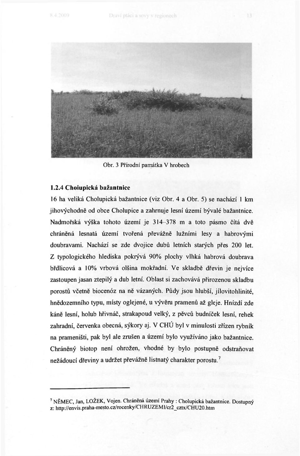 Nadmořská výška tohoto území je 314 378 m a toto pásmo čítá dvě chráněná lesnatá území tvořená převážně lužními lesy a habrovými doubravami. Nachází se zde dvojice dubů letních starých přes 200 let.