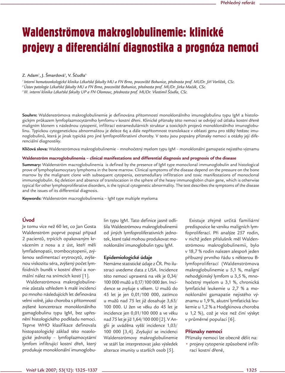 2 Ústav patologie Lékařské fakulty MU a FN Brno, pracoviště Bohunice, přednosta prof. MUDr. Jirka Mačák, CSc. 3 III. interní klinika Lékařské fakulty UP a FN Olomouc, přednosta prof. MUDr. Vlastimil Ščudla, CSc.