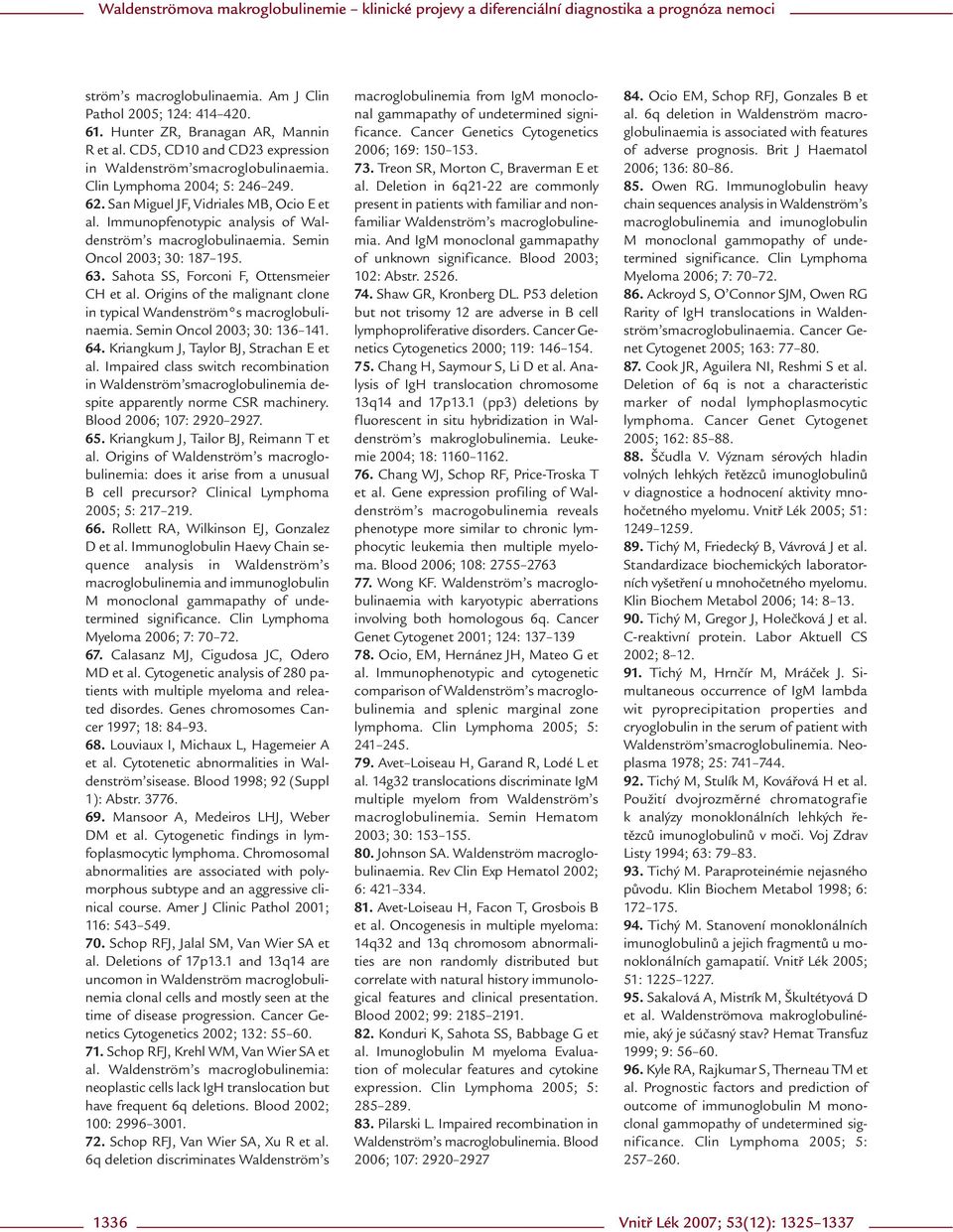 Sahota SS, Forconi F, Ottensmeier CH et al. Origins of the malignant clone in typical Wandenström s macroglobulinaemia. Semin Oncol 2003; 30: 136 141. 64. Kriangkum J, Taylor BJ, Strachan E et al.