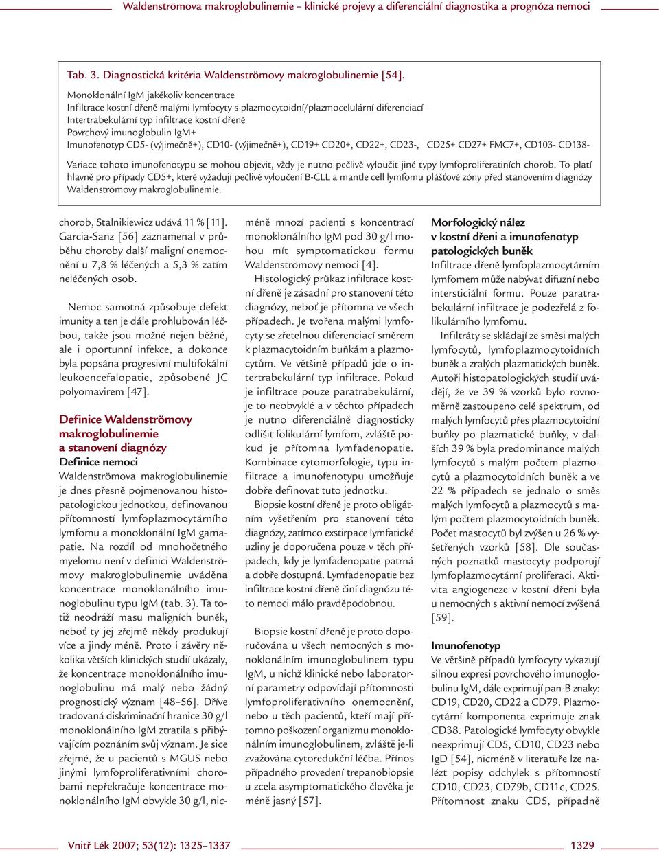 IgM+ Imunofenotyp CD5- (výjimečně+), CD10- (výjimečně+), CD19+ CD20+, CD22+, CD23-, CD25+ CD27+ FMC7+, CD103- CD138- Variace tohoto imunofenotypu se mohou objevit, vždy je nutno pečlivě vyloučit jiné