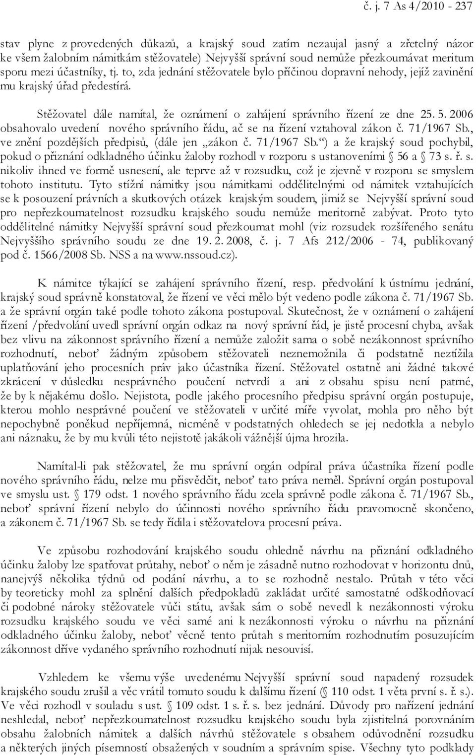 Stěžovatel dále namítal, že oznámení o zahájení správního řízení ze dne 25. 5. 2006 obsahovalo uvedení nového správního řádu, ač se na řízení vztahoval zákon č. 71/1967 Sb.