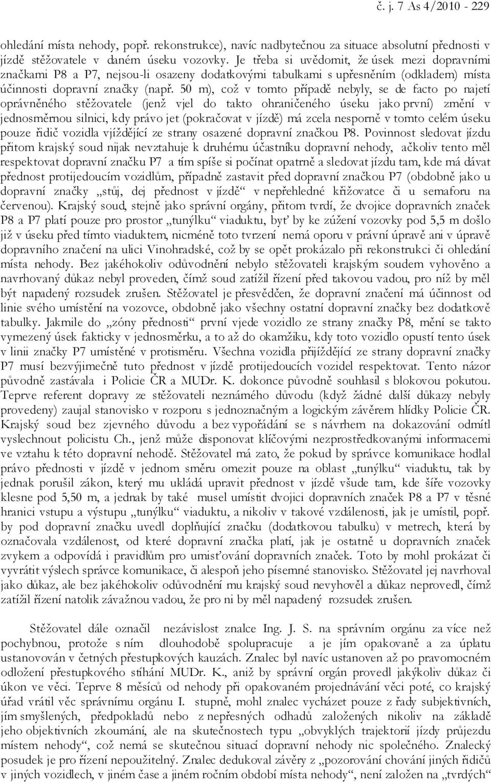 50 m), což v tomto případě nebyly, se de facto po najetí oprávněného stěžovatele (jenž vjel do takto ohraničeného úseku jako první) změní v jednosměrnou silnici, kdy právo jet (pokračovat v jízdě) má