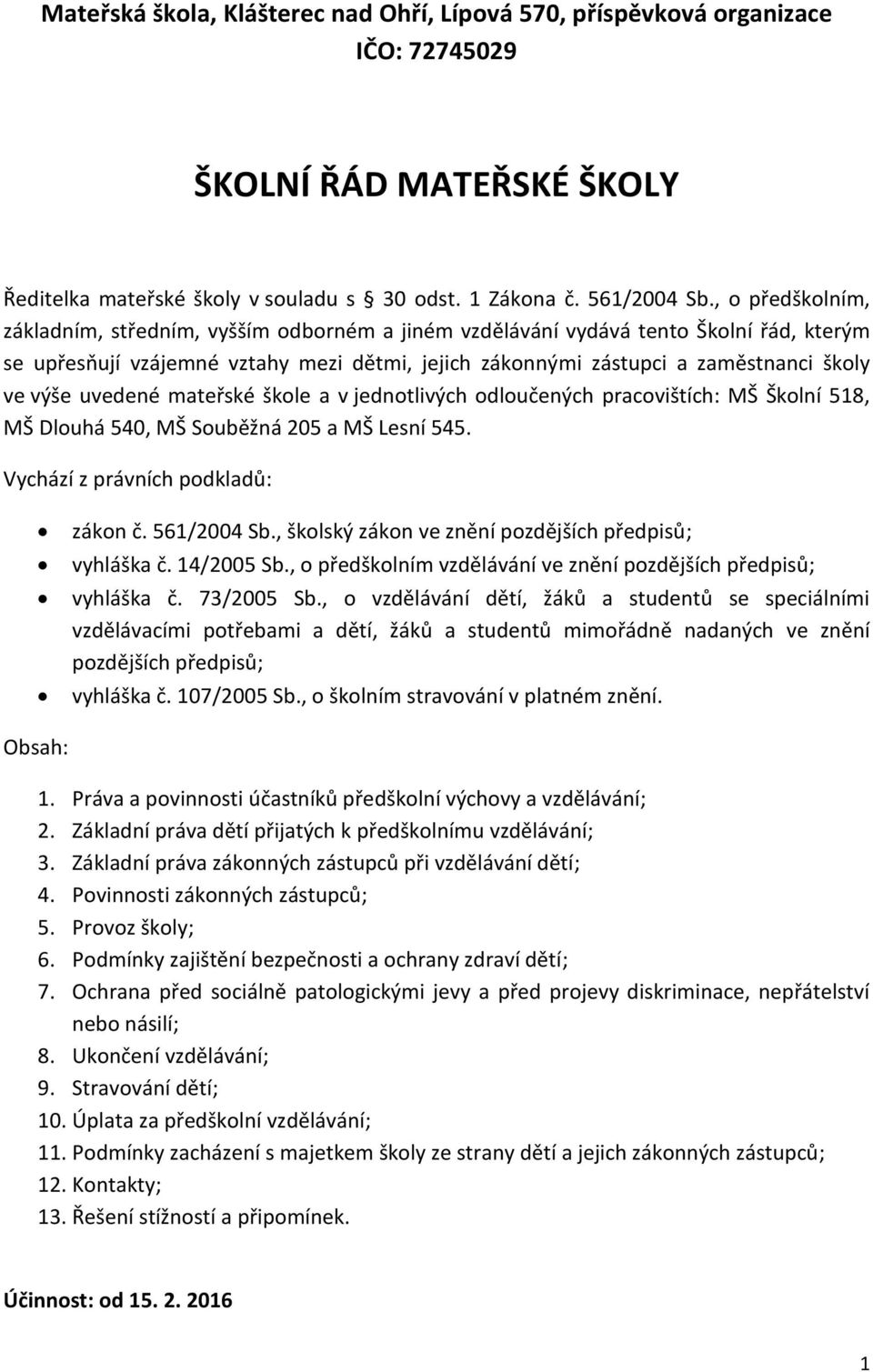 uvedené mateřské škole a v jednotlivých odloučených pracovištích: MŠ Školní 518, MŠ Dlouhá 540, MŠ Souběžná 205 a MŠ Lesní 545. Vychází z právních podkladů: zákon č. 561/2004 Sb.