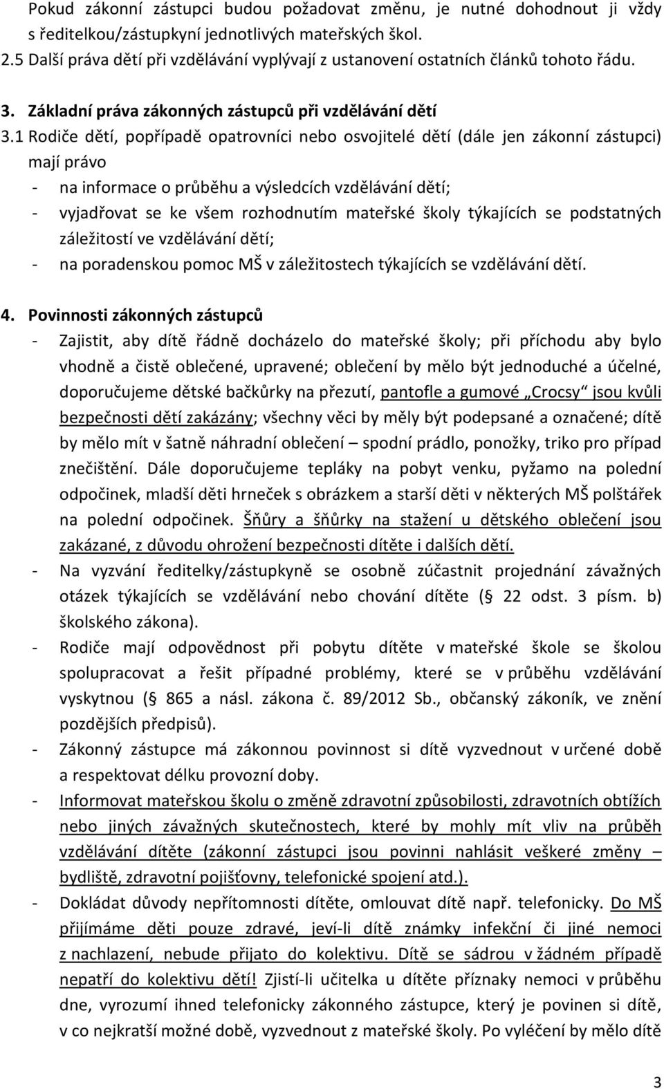 1 Rodiče dětí, popřípadě opatrovníci nebo osvojitelé dětí (dále jen zákonní zástupci) mají právo - na informace o průběhu a výsledcích vzdělávání dětí; - vyjadřovat se ke všem rozhodnutím mateřské