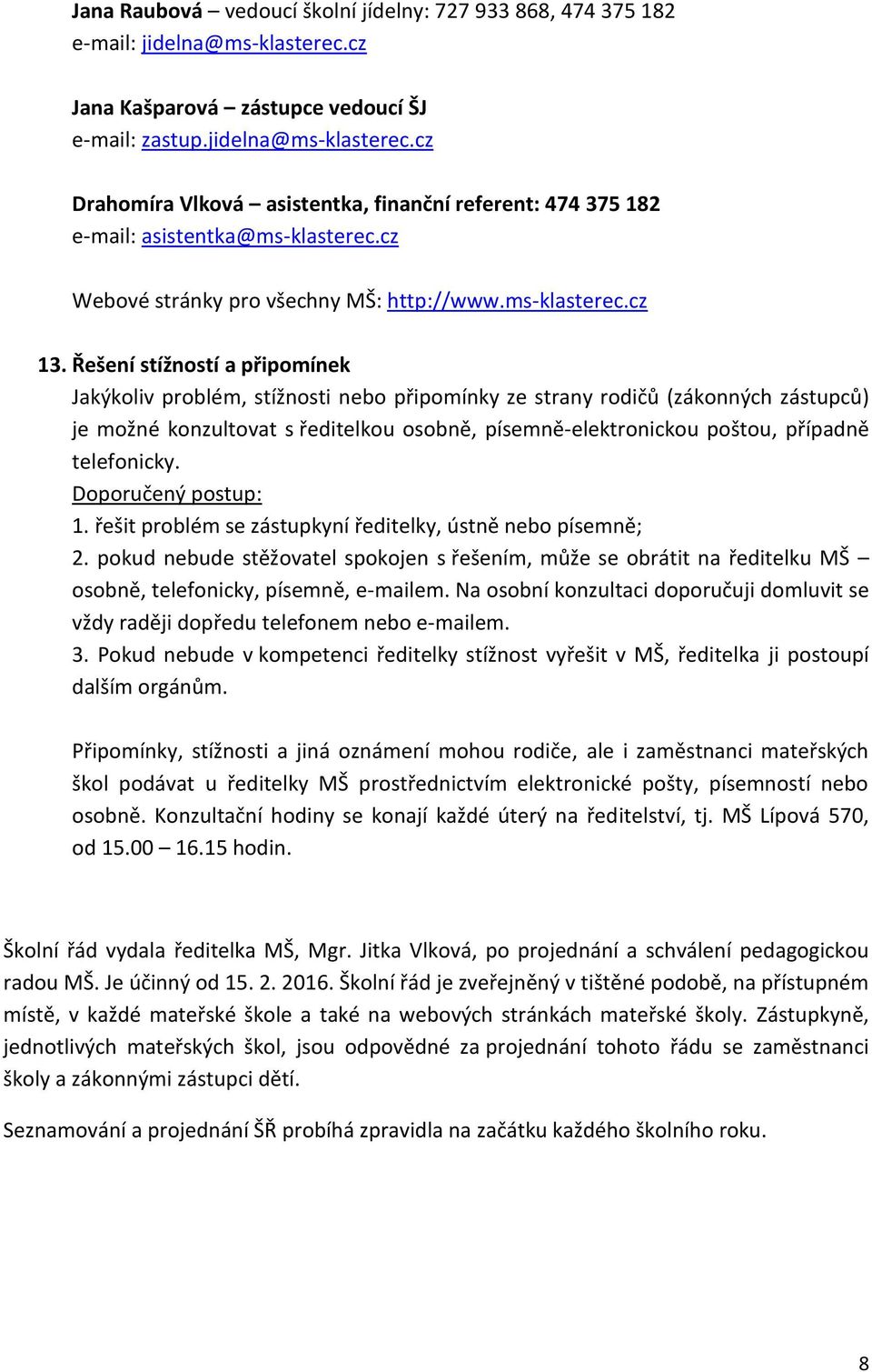 Řešení stížností a připomínek Jakýkoliv problém, stížnosti nebo připomínky ze strany rodičů (zákonných zástupců) je možné konzultovat s ředitelkou osobně, písemně-elektronickou poštou, případně