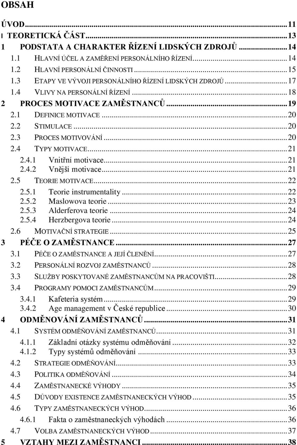 .. 20 2.4 TYPY MOTIVACE... 21 2.4.1 Vnitřní motivace... 21 2.4.2 Vnější motivace... 21 2.5 TEORIE MOTIVACE... 22 2.5.1 Teorie instrumentality... 22 2.5.2 Maslowova teorie... 23 2.5.3 Alderferova teorie.