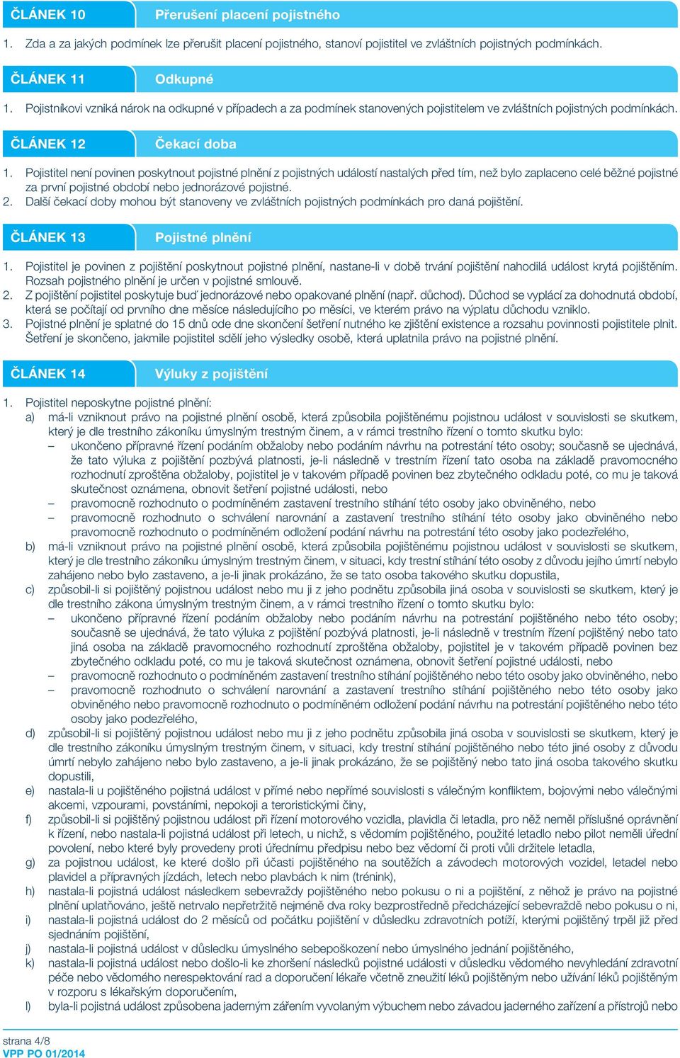 Pojistitel není povinen poskytnout pojistné plnění z pojistných událostí nastalých před tím, než bylo zaplaceno celé běžné pojistné za první pojistné období nebo jednorázové pojistné. 2.