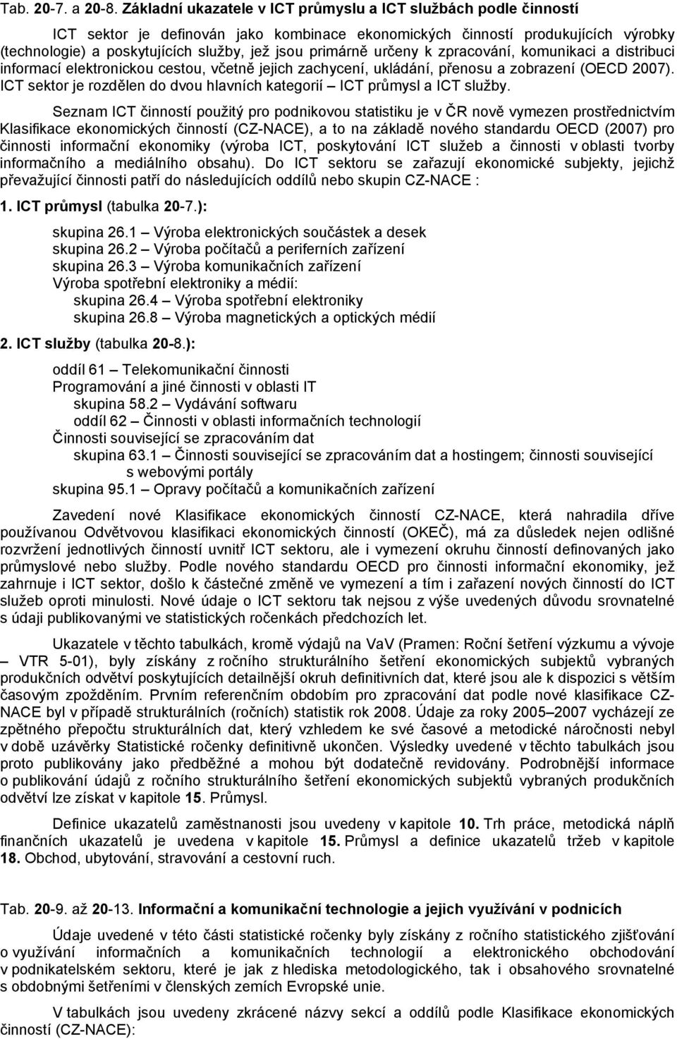 primárně určeny k zpracování, komunikaci a distribuci informací elektronickou cestou, včetně jejich zachycení, ukládání, přenosu a zobrazení (OECD 2007).