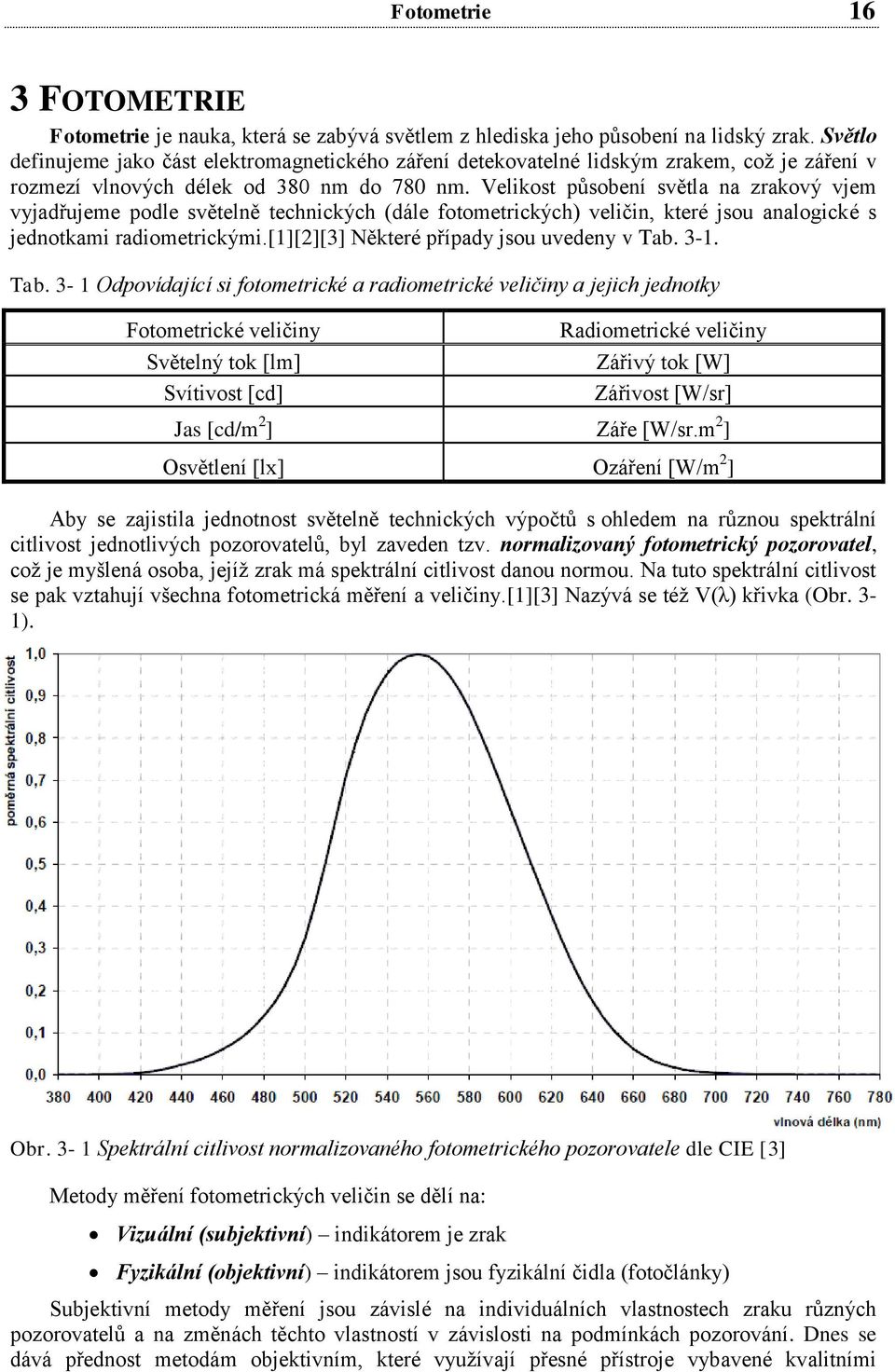 Velikost působení světla na zrakový vjem vyjadřujeme podle světelně technických (dále fotometrických) veličin, které jsou analogické s jednotkami radiometrickými.