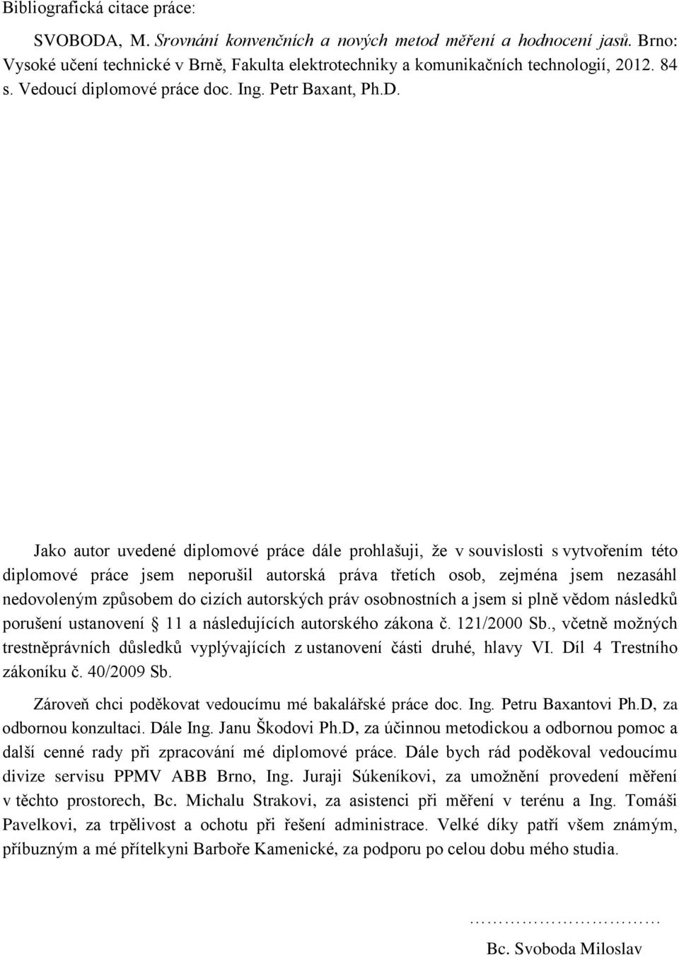 Jako autor uvedené diplomové práce dále prohlašuji, že v souvislosti s vytvořením této diplomové práce jsem neporušil autorská práva třetích osob, zejména jsem nezasáhl nedovoleným způsobem do cizích