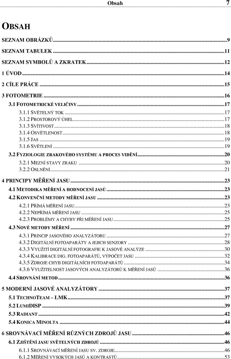 .. 21 4 PRINCIPY MĚŘENÍ JASU... 23 4.1 METODIKA MĚŘENÍ A HODNOCENÍ JASŮ... 23 4.2 KONVENČNÍ METODY MĚŘENÍ JASU... 23 4.2.1 PŘÍMÁ MĚŘENÍ JASU... 23 4.2.2 NEPŘÍMÁ MĚŘENÍ JASU... 25 4.2.3 PROBLÉMY A CHYBY PŘI MĚŘENÍ JASU.