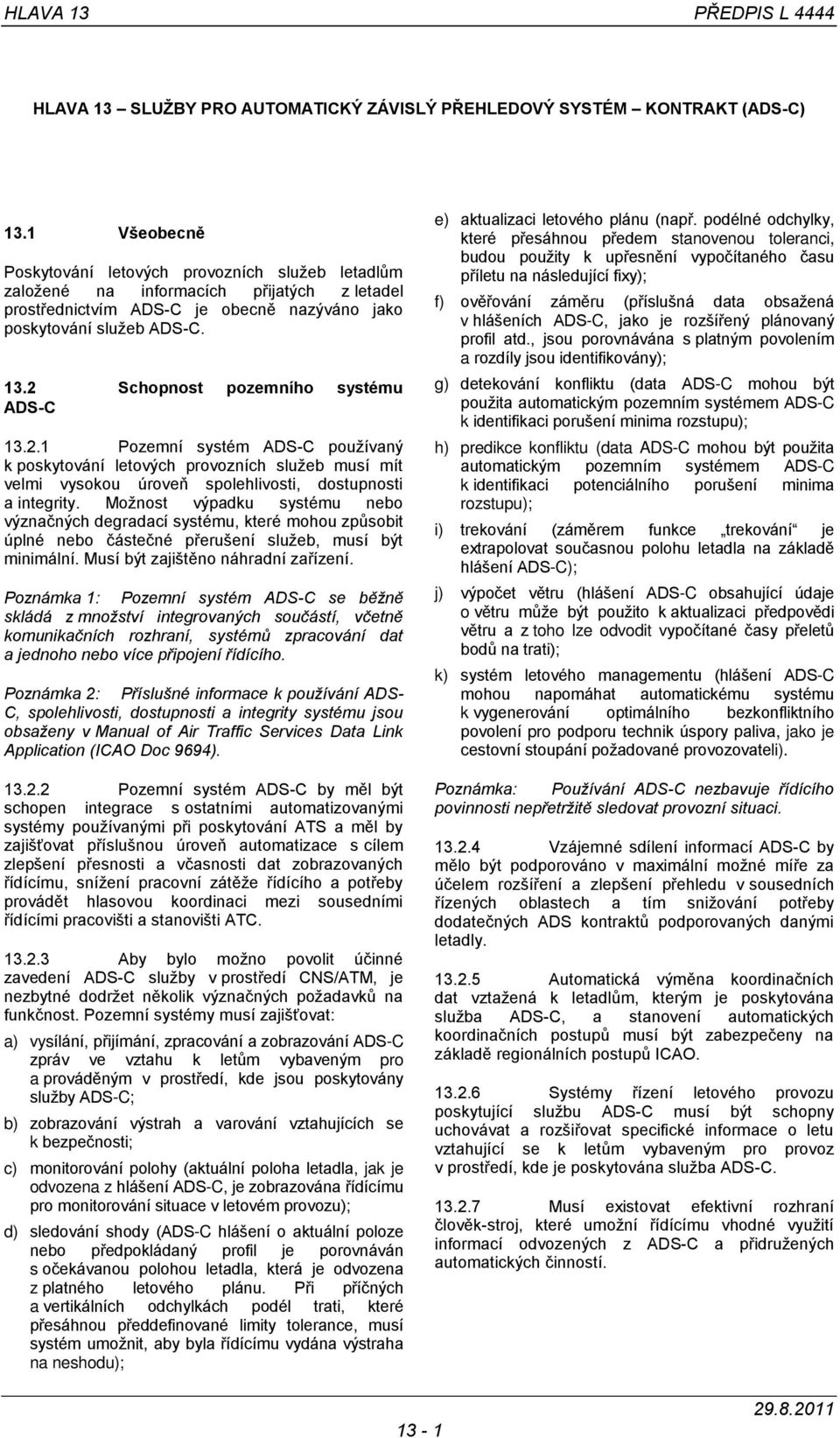 2 Schopnost pozemního systému ADS-C 13.2.1 Pozemní systém ADS-C používaný k poskytování letových provozních služeb musí mít velmi vysokou úroveň spolehlivosti, dostupnosti a integrity.