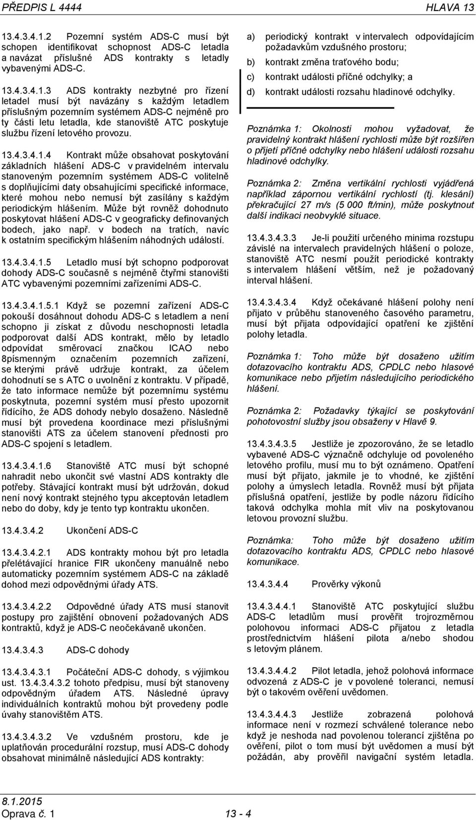 letadel musí být navázány s každým letadlem příslušným pozemním systémem ADS-C nejméně pro ty části letu letadla, kde stanoviště ATC poskytuje službu řízení letového provozu. 13