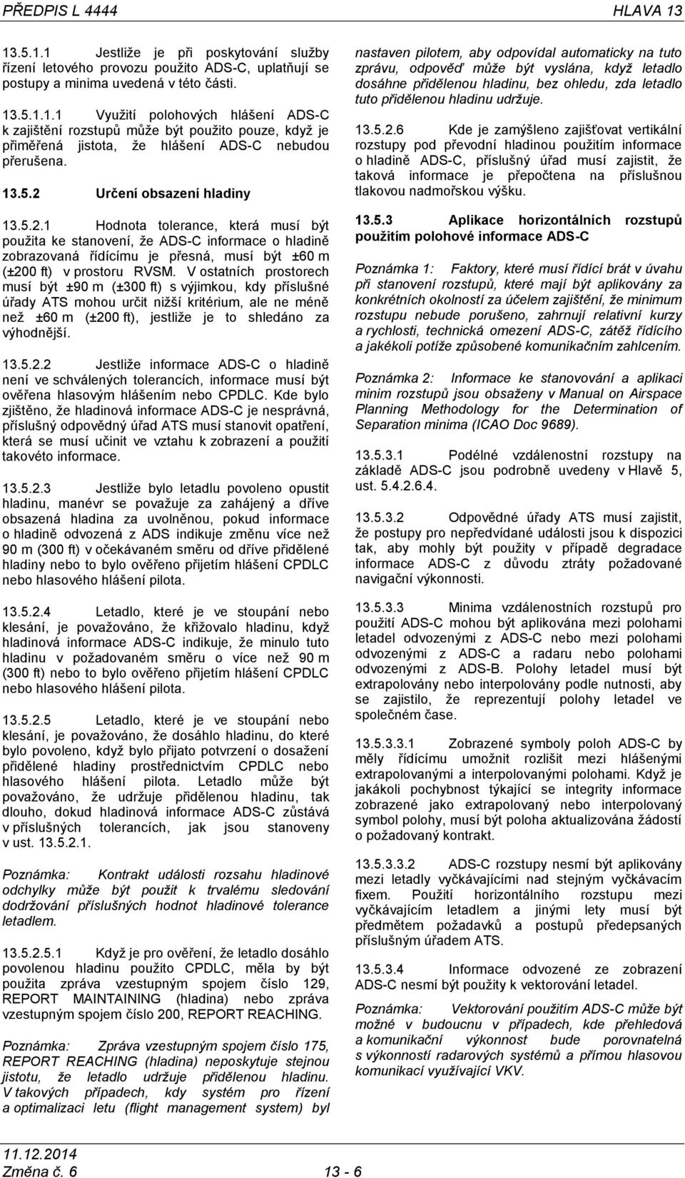 V ostatních prostorech musí být ±90 m (±300 ft) s výjimkou, kdy příslušné úřady ATS mohou určit nižší kritérium, ale ne méně než ±60 m (±20
