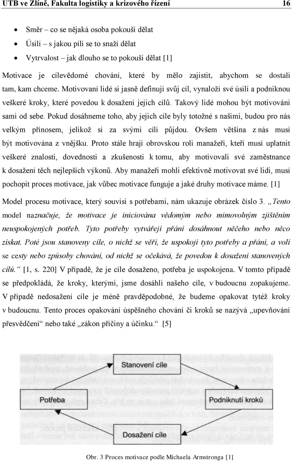 Takový lidé mohou být motivováni sami od sebe. Pokud dosáhneme toho, aby jejich cíle byly totožné s našimi, budou pro nás velkým přínosem, jelikož si za svými cíli půjdou.