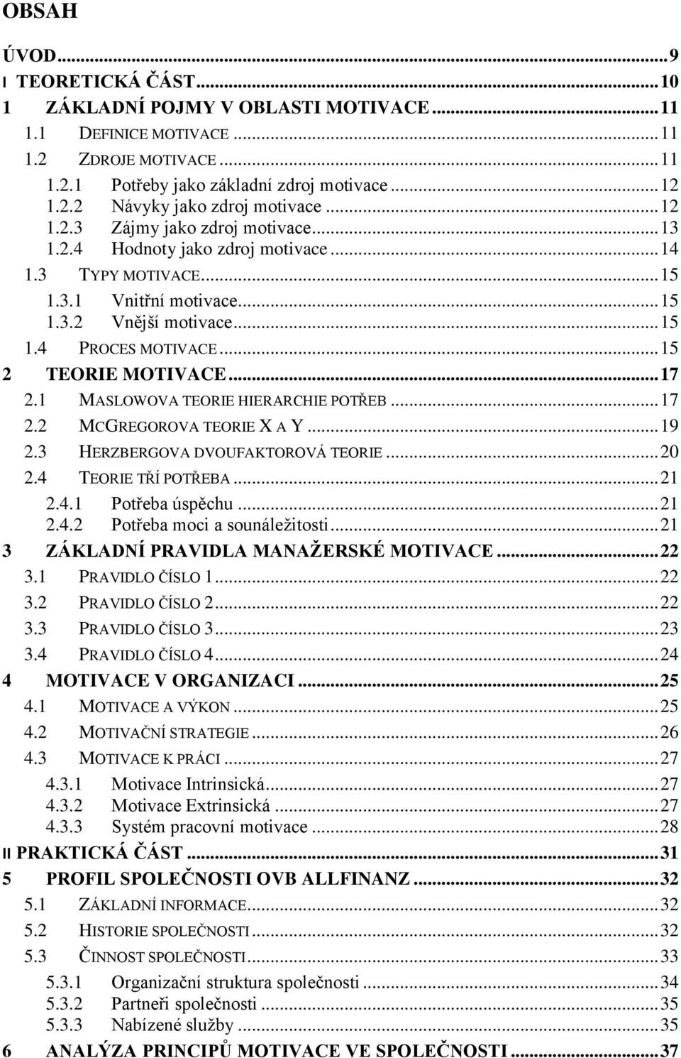 .. 15 2 TEORIE MOTIVACE... 17 2.1 MASLOWOVA TEORIE HIERARCHIE POTŘEB... 17 2.2 MCGREGOROVA TEORIE X A Y... 19 2.3 HERZBERGOVA DVOUFAKTOROVÁ TEORIE... 20 2.4 TEORIE TŘÍ POTŘEBA... 21 2.4.1 Potřeba úspěchu.