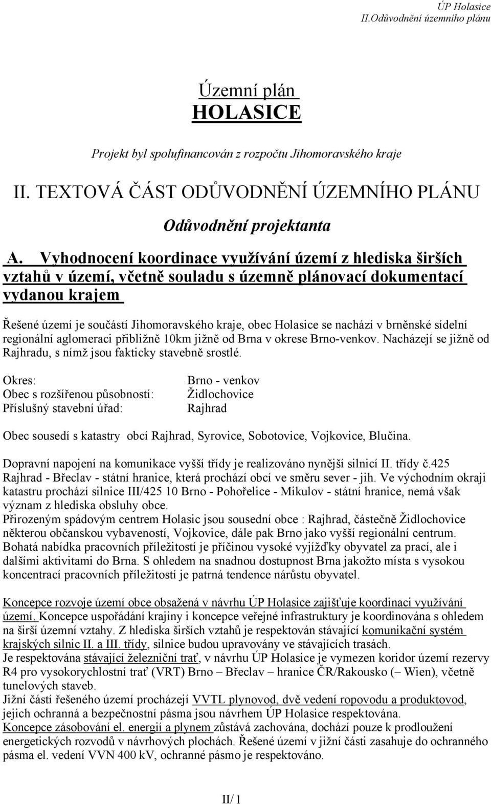 nachází v brněnské sídelní regionální aglomeraci přibližně 10km jižně od Brna v okrese Brno-venkov. Nacházejí se jižně od Rajhradu, s nímž jsou fakticky stavebně srostlé.