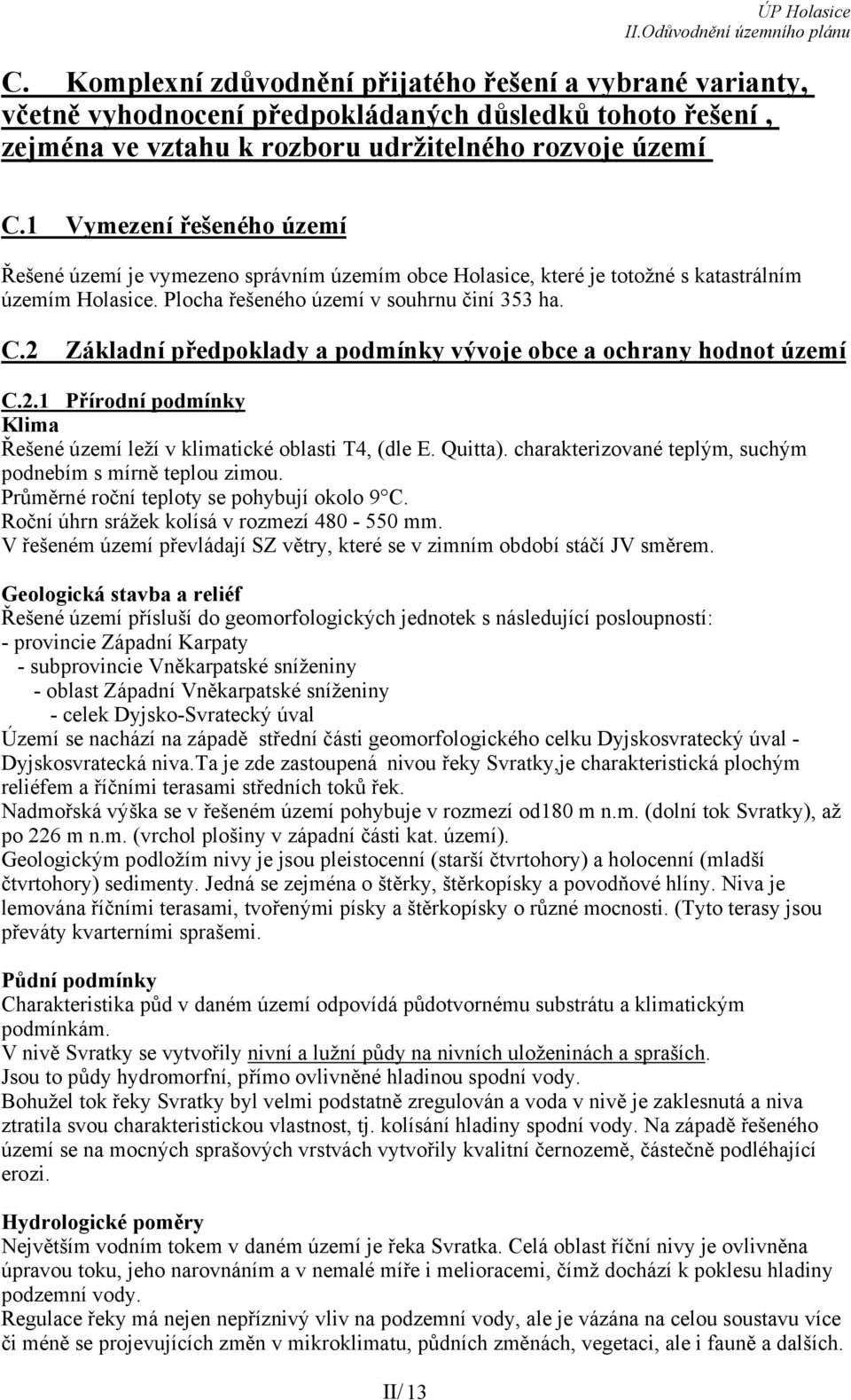 2 Základní předpoklady a podmínky vývoje obce a ochrany hodnot území C.2.1 Přírodní podmínky Klima Řešené území leží v klimatické oblasti T4, (dle E. Quitta).