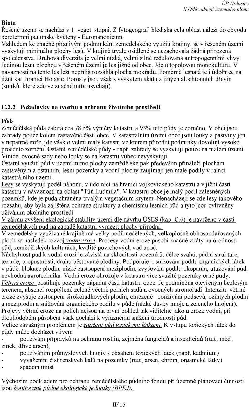 Druhová diverzita je velmi nízká, velmi silně redukovaná antropogenními vlivy. Jedinou lesní plochou v řešeném území je les jižně od obce. Jde o topolovou monokulturu.