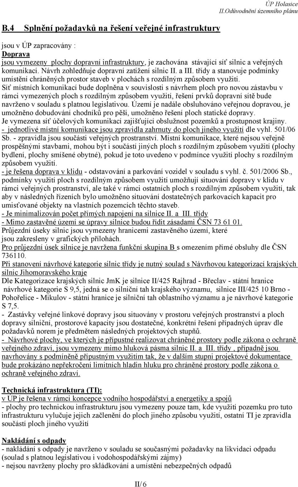 Síť místních komunikací bude doplněna v souvislosti s návrhem ploch pro novou zástavbu v rámci vymezených ploch s rozdílným způsobem využití, řešení prvků dopravní sítě bude navrženo v souladu s