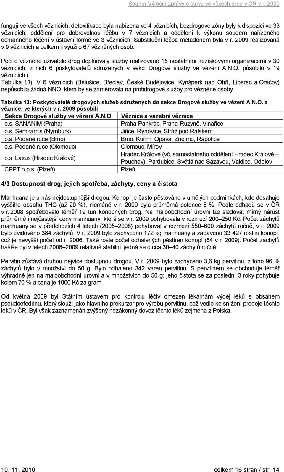 Péči o vězněné uživatele drog doplňovaly služby realizované 15 nestátními neziskovými organizacemi v 30 věznicích; z nich 6 poskytovatelů sdružených v sekci Drogové služby ve vězení A.N.O.