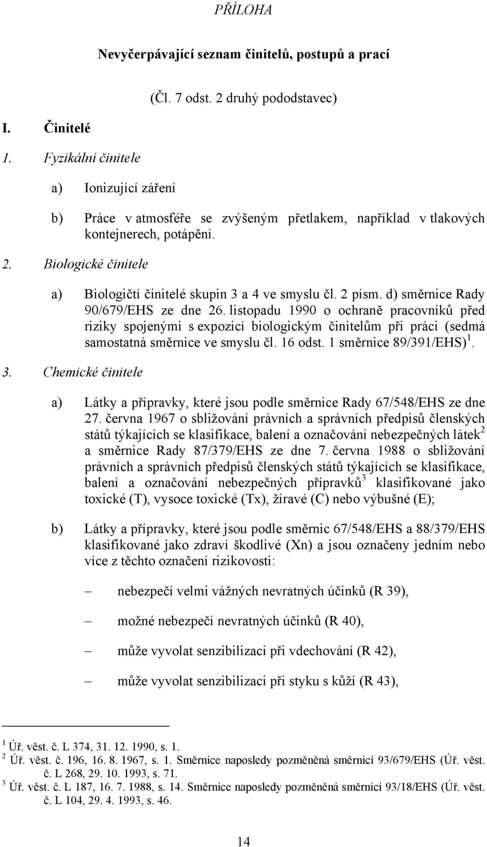 Biologické činitele a) Biologičtí činitelé skupin 3 a 4 ve smyslu čl. 2 písm. d) směrnice Rady 90/679/EHS ze dne 26.
