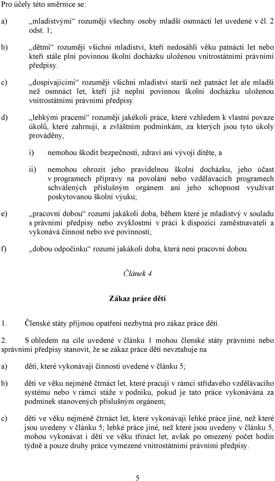 c) dospívajícími rozumějí všichni mladiství starší než patnáct let ale mladší než osmnáct let, kteří již neplní povinnou školní docházku uloženou vnitrostátními právními předpisy.
