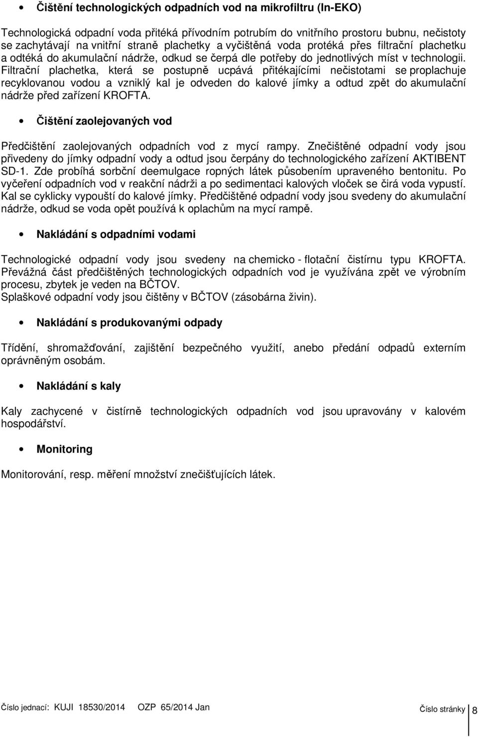 Filtrační plachetka, která se postupně ucpává přitékajícími nečistotami se proplachuje recyklovanou vodou a vzniklý kal je odveden do kalové jímky a odtud zpět do akumulační nádrže před zařízení