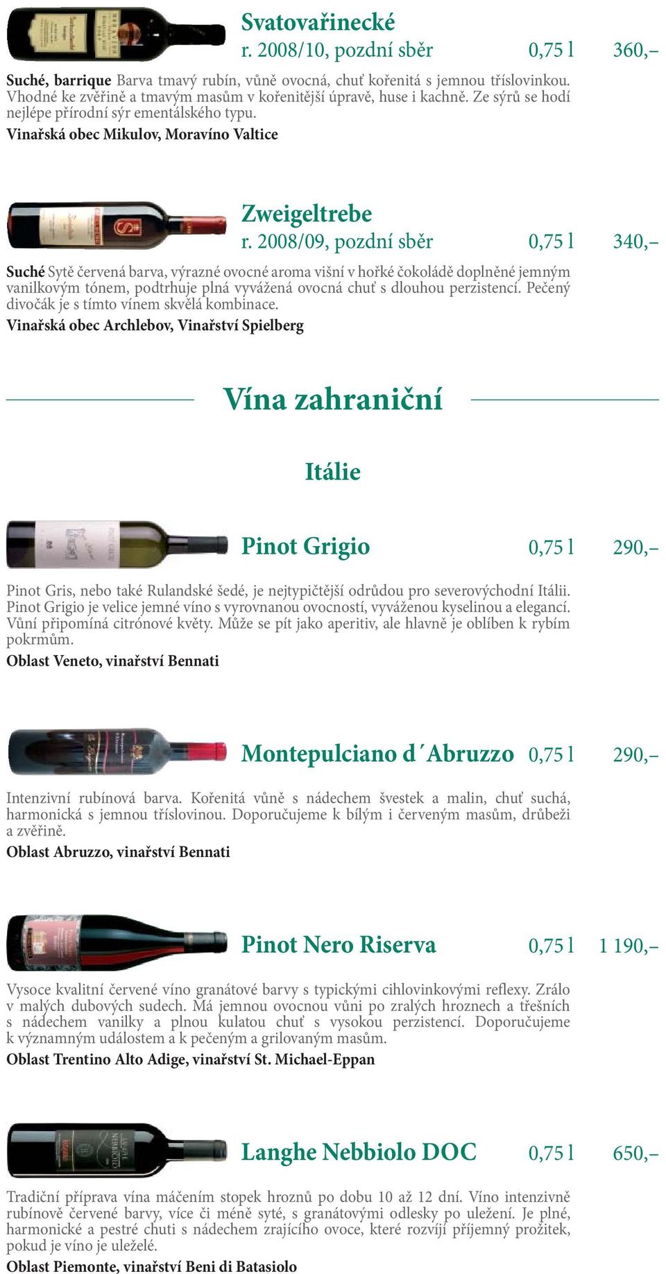 2008/09, pozdní sběr 0,75 l 340, Suché Sytě červená barva, výrazné ovocné aroma višní v hořké čokoládě doplněné jemným vanilkovým tónem, podtrhuje plná vyvážená ovocná chuť s dlouhou perzistencí.