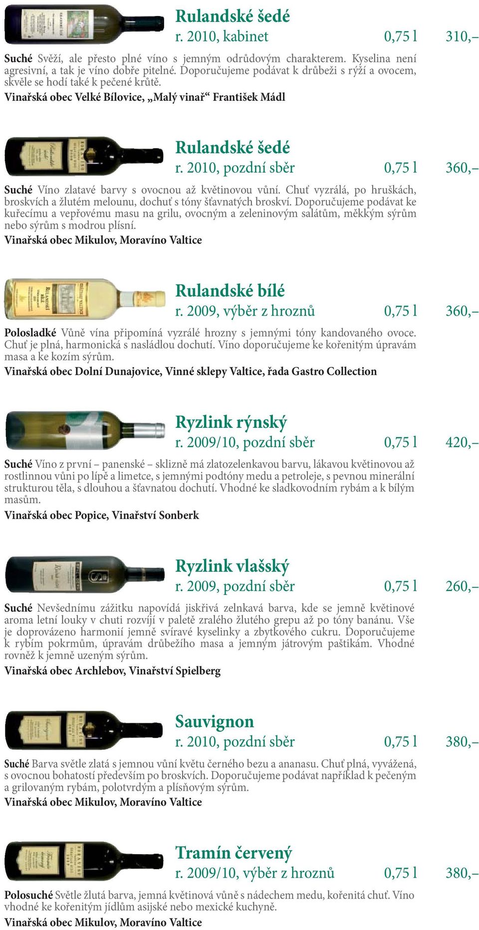 2010, pozdní sběr 0,75 l 360, Suché Víno zlatavé barvy s ovocnou až květinovou vůní. Chuť vyzrálá, po hruškách, broskvích a žlutém melounu, dochuť s tóny šťavnatých broskví.