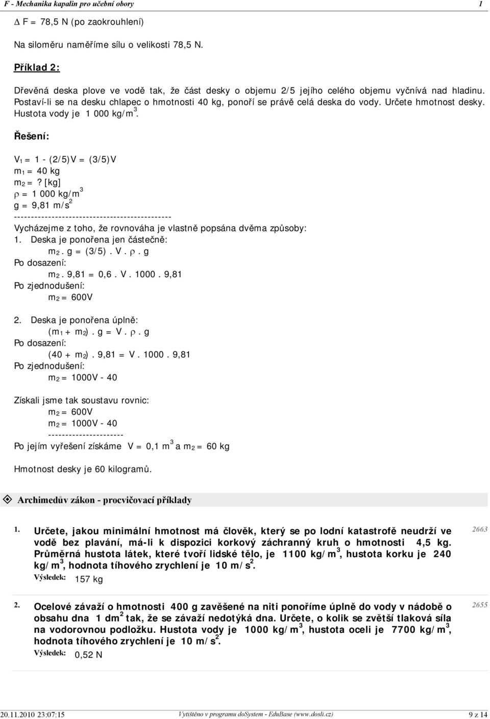 [kg] r = 1 000 kg/m 3 g = 9,81 m/s ---------------------------------------------- Vycházejme z toho, že rovnováha je vlastně popsána dvěma způsoby: 1. Deska je ponořena jen částečně: m. g = (3/5). V. r. g Po dosazení: m.
