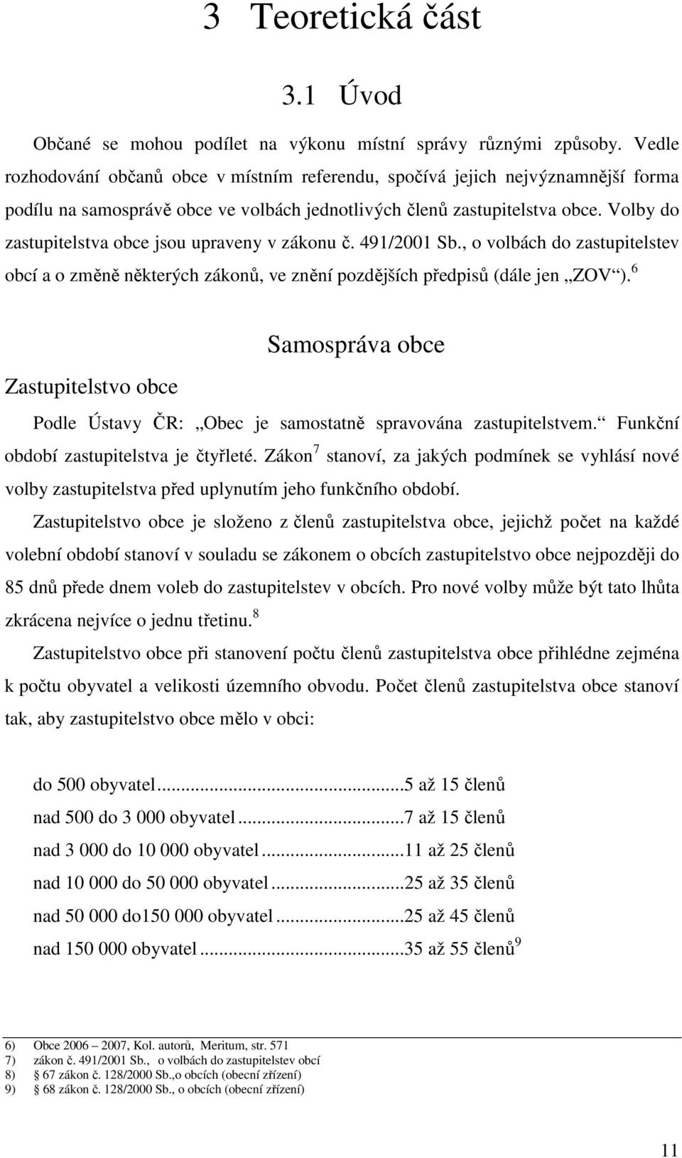 Volby do zastupitelstva obce jsou upraveny v zákonu č. 491/2001 Sb., o volbách do zastupitelstev obcí a o změně některých zákonů, ve znění pozdějších předpisů (dále jen ZOV ).