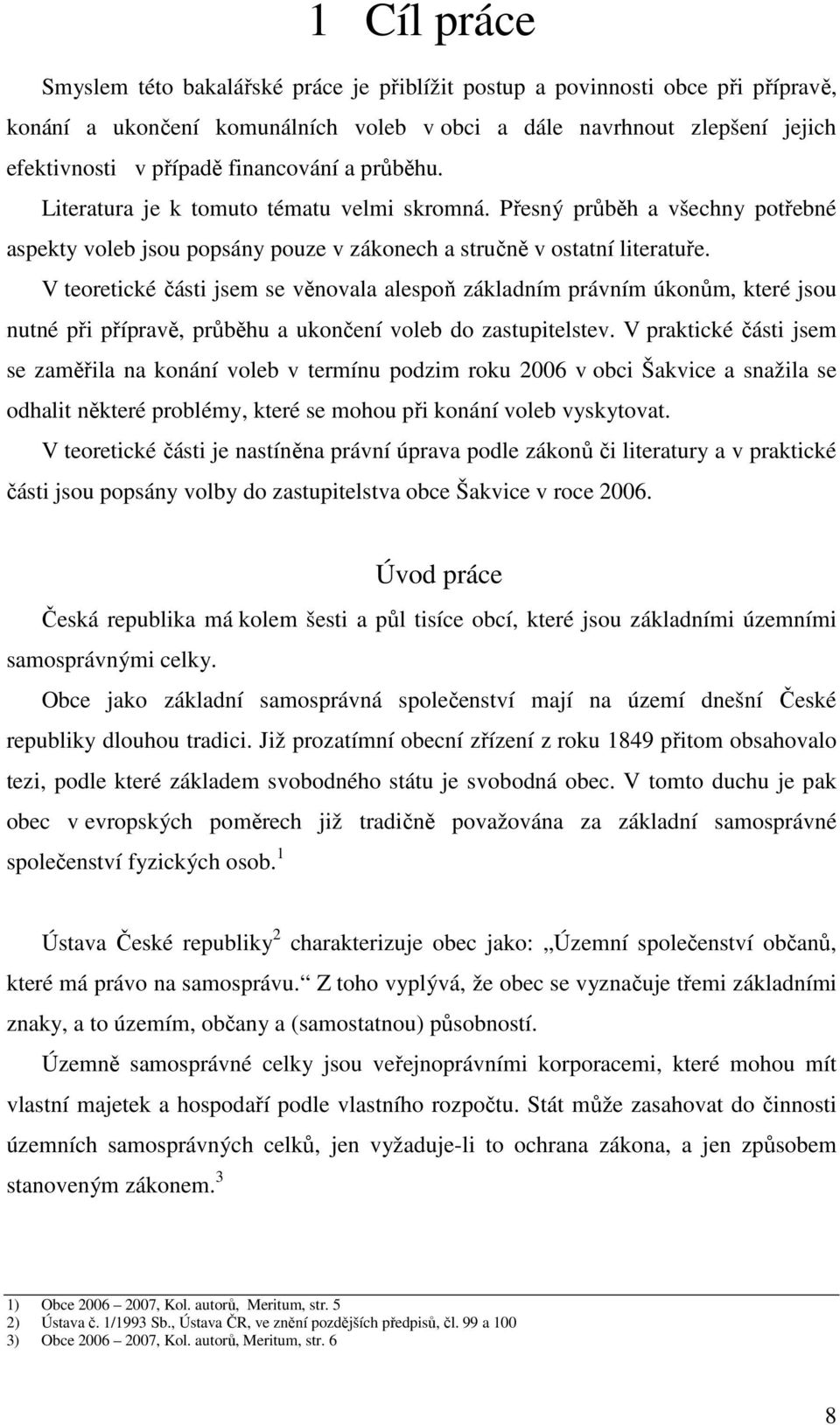 V teoretické části jsem se věnovala alespoň základním právním úkonům, které jsou nutné při přípravě, průběhu a ukončení voleb do zastupitelstev.