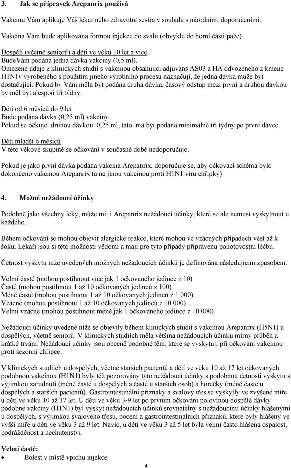 Omezené údaje z klinických studií s vakcínou obsahující adjuvans AS03 a HA odvozeného z kmene H1N1v vyrobeného s použitím jiného výrobního procesu naznačují, že jedna dávka může být dostačující.