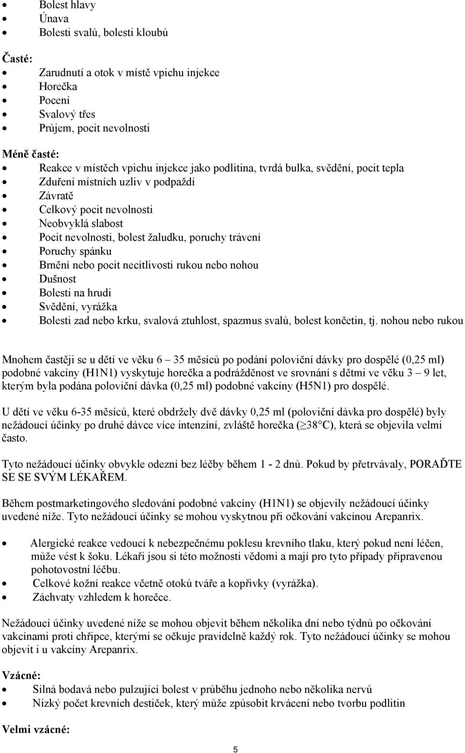 Brnění nebo pocit necitlivosti rukou nebo nohou Dušnost Bolesti na hrudi Svědění, vyrážka Bolesti zad nebo krku, svalová ztuhlost, spazmus svalů, bolest končetin, tj.