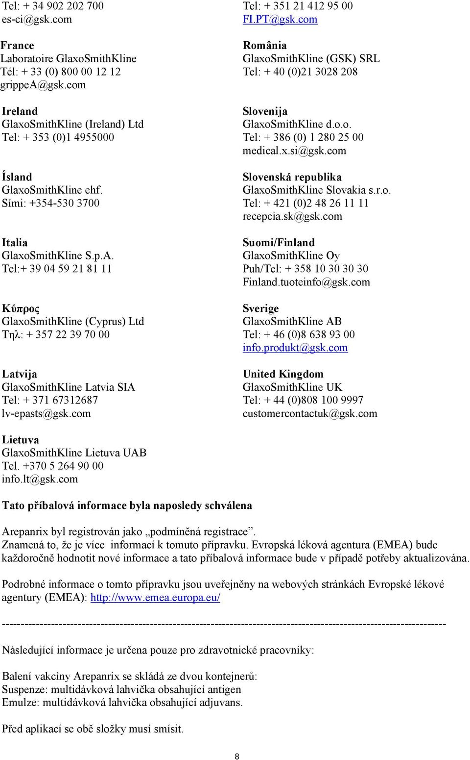 Tel:+ 39 04 59 21 81 11 Κύπρος GlaxoSmithKline (Cyprus) Ltd Τηλ: + 357 22 39 70 00 Latvija GlaxoSmithKline Latvia SIA Tel: + 371 67312687 lv-epasts@gsk.com Tel: + 351 21 412 95 00 FI.PT@gsk.