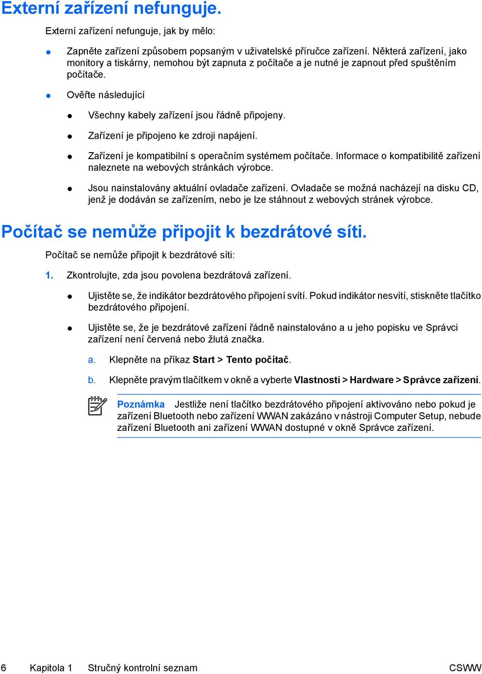 Zařízení je připojeno ke zdroji napájení. Zařízení je kompatibilní s operačním systémem počítače. Informace o kompatibilitě zařízení naleznete na webových stránkách výrobce.