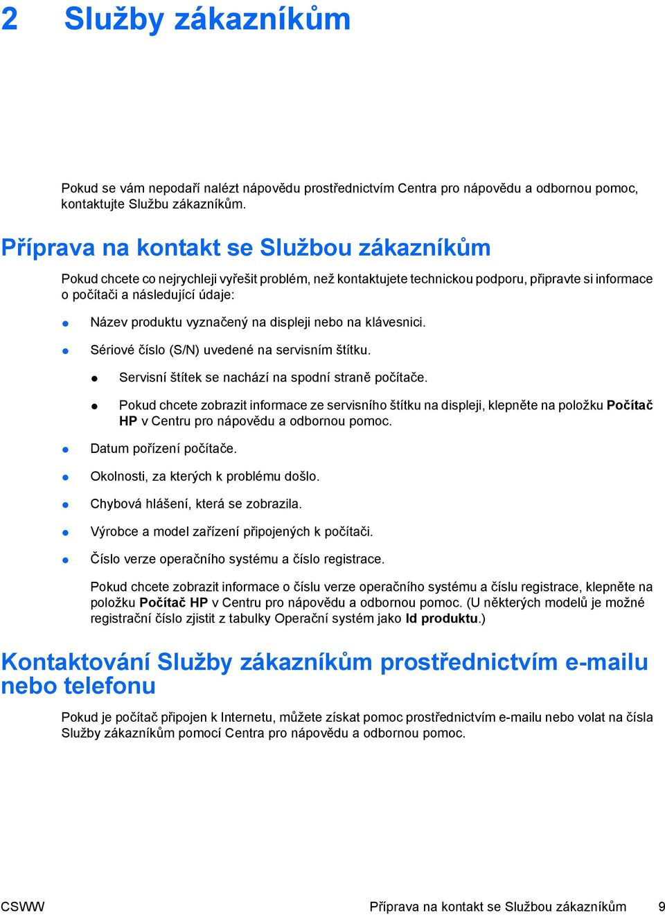 vyznačený na displeji nebo na klávesnici. Sériové číslo (S/N) uvedené na servisním štítku. Servisní štítek se nachází na spodní straně počítače.