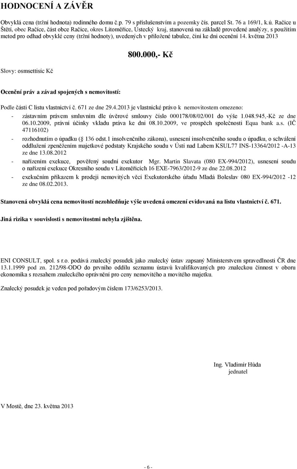 tabulce, činí ke dni ocenění 14. května 2013 800.000,- Kč Slovy: osmsettisíc Kč Ocenění práv a závad spojených s nemovitostí: Podle části C listu vlastnictví č. 671 ze dne 29.4.2013 je vlastnické právo k nemovitostem omezeno: - zástavním právem smluvním dle úvěrové smlouvy číslo 000178/08/02/001 do výše 1.
