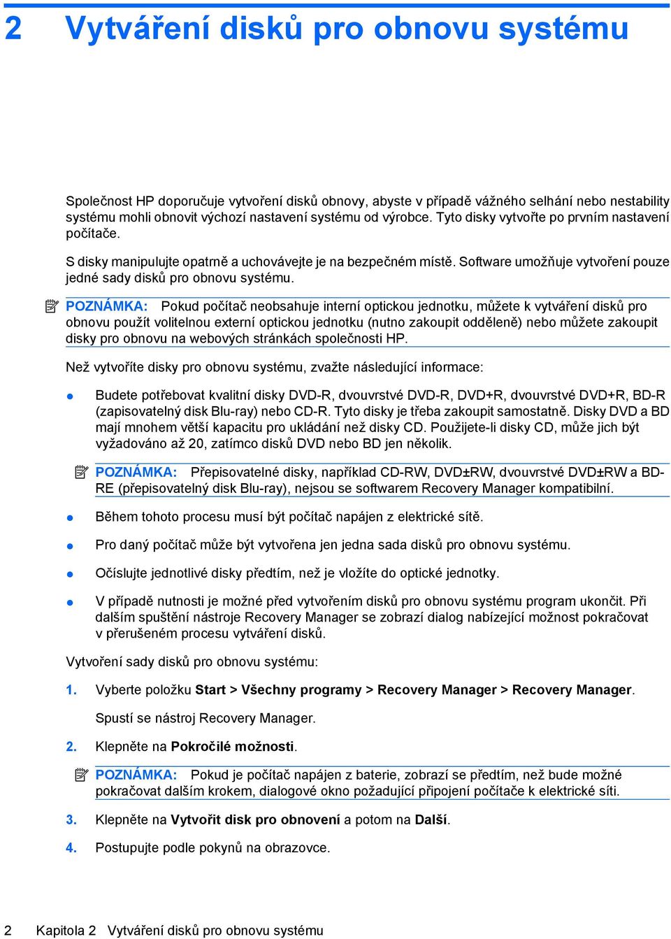 POZNÁMKA: Pokud počítač neobsahuje interní optickou jednotku, můžete k vytváření disků pro obnovu použít volitelnou externí optickou jednotku (nutno zakoupit odděleně) nebo můžete zakoupit disky pro