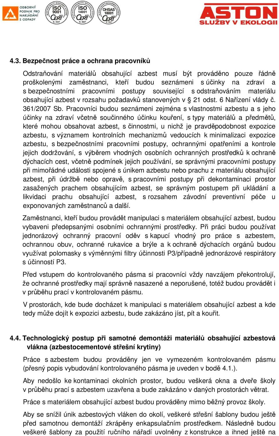 Pracovníci budou seznámeni zejména s vlastnostmi azbestu a s jeho účinky na zdraví včetně součinného účinku kouření, s typy materiálů a předmětů, které mohou obsahovat azbest, s činnostmi, u nichž je