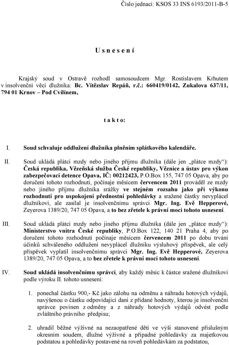 Soud ukládá plátci mzdy nebo jiného příjmu dlužníka (dále jen plátce mzdy ): Česká republika, Vězeňská služba České republiky, Věznice a ústav pro výkon zabezpečovací detence Op