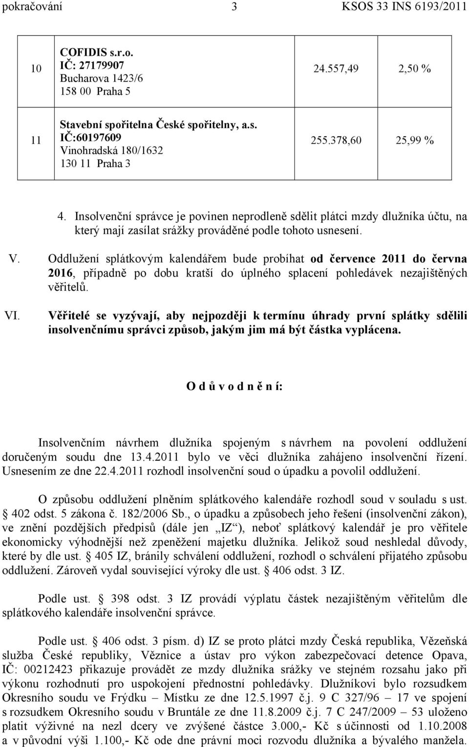 Oddlužení splátkovým kalendářem bude probíhat od července 2011 do června 2016, případně po dobu kratší do úplného splacení pohledávek nezajištěných věřitelů. VI.