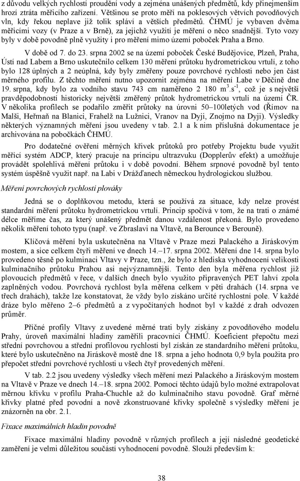 ČHMÚ je vybaven dvěma měřicími vozy (v Praze a v Brně), za jejichž využití je měření o něco snadnější. Tyto vozy byly v době povodně plně využity i pro měření mimo území poboček Praha a Brno.