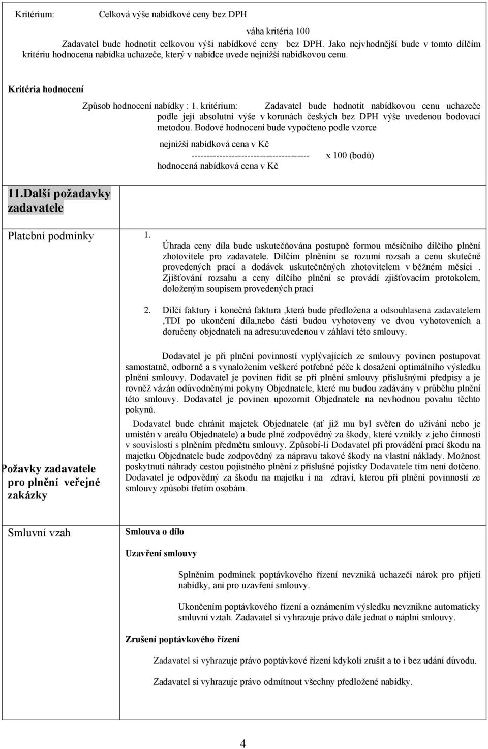 kritérium: Zadavatel bude hodnotit nabídkovou cenu uchazeče podle její absolutní výše v korunách českých bez DPH výše uvedenou bodovací metodou.