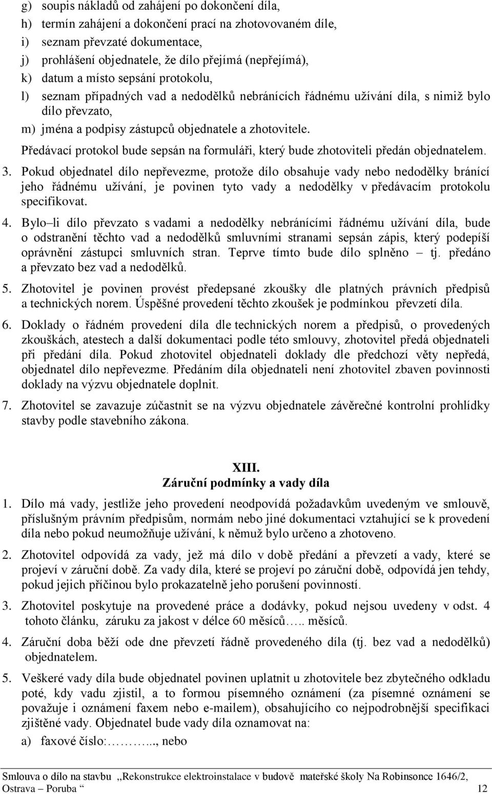 Předávací protokol bude sepsán na formuláři, který bude zhotoviteli předán objednatelem. 3.