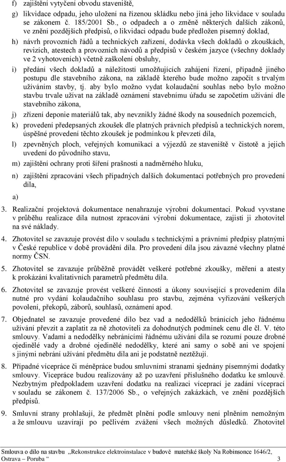 o zkouškách, revizích, atestech a provozních návodů a předpisů v českém jazyce (všechny doklady ve 2 vyhotoveních) včetně zaškolení obsluhy, i) předání všech dokladů a náležitostí umožňujících