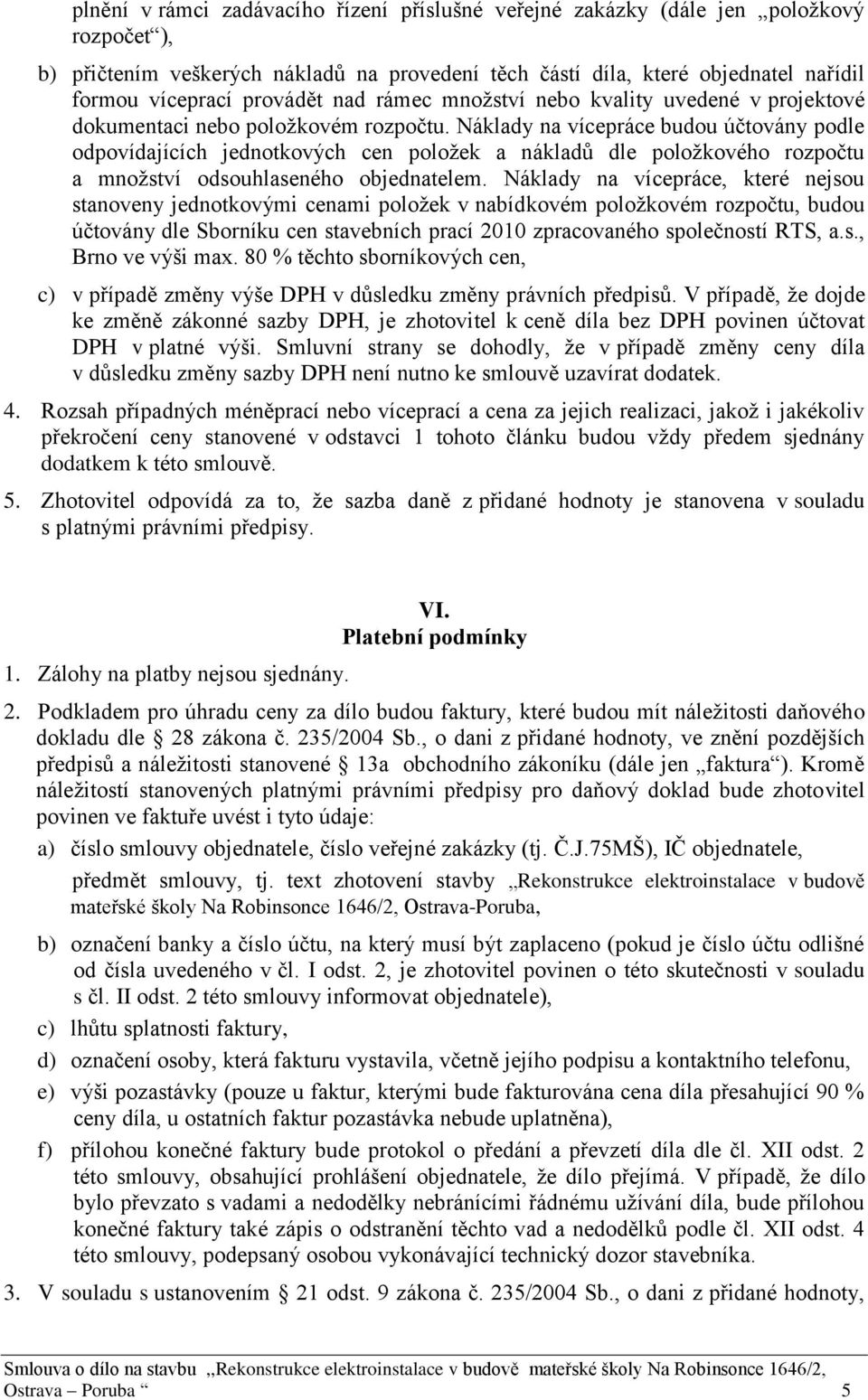 Náklady na vícepráce budou účtovány podle odpovídajících jednotkových cen položek a nákladů dle položkového rozpočtu a množství odsouhlaseného objednatelem.